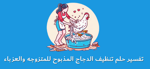 تفسير حلم تنظيف الدجاج المذبوح للمتزوجه والعزباء